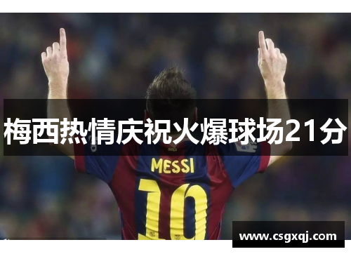 梅西热情庆祝火爆球场21分